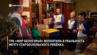 ТРК «Мир Белогорья» воплотила в реальность мечту старооскольского ребёнка