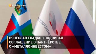 Вячеслав Гладков подписал соглашение о партнёрстве с «Металлоинвестом»