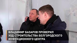 Владимир Базаров проверил ход строительства белгородского инфекционного центра