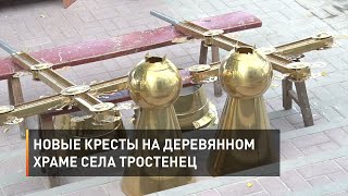 Новые кресты на деревянном храме села Тростенец 