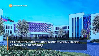 Как будет выглядеть новый спортивный лагерь «Альтаир» в Белгороде