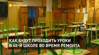 Как будут проходить уроки в 45-й школе во время ремонта 