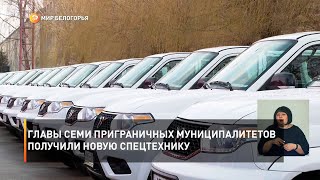 Главы семи приграничных муниципалитетов получили новую спецтехнику