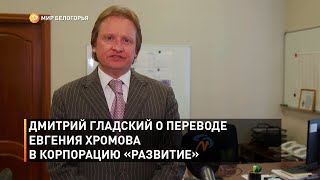 Дмитрий Гладский о переводе Евгения Хромова в корпорацию «Развитие» 