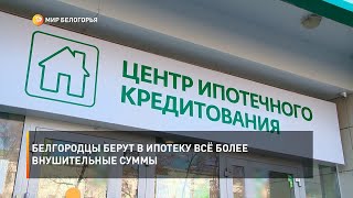 Белгородцы берут в ипотеку всё более внушительные суммы