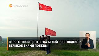 В областном центре на Белой горе подняли великое Знамя Победы