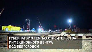 Губернатор о темпах строительства инфекционного центра под Белгородом