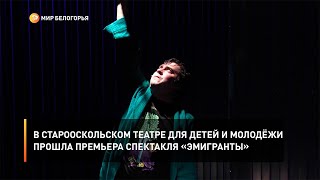 В Старооскольском театре для детей и молодёжи прошла премьера спектакля «Эмигранты»