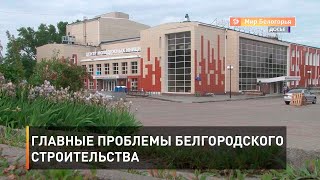 Главные проблемы белгородского строительства