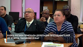 В наш регион приехала делегация преподавателей из Египта, Танзании и ЮАР