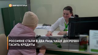 Россияне стали в два раза чаще досрочно гасить кредиты