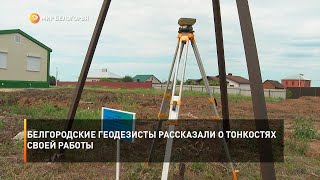 Белгородские геодезисты рассказали о тонкостях своей работы