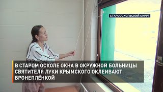 В Старом Осколе окна в окружной больницы святителя Луки Крымского оклеивают бронеплёнкой