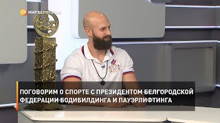 Поговорим о спорте с президентом Белгородской Федерации бодибилдинга и пауэрлифтинга