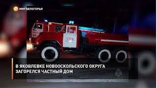 В Яковлевке Новооскольского округа загорелся частный дом