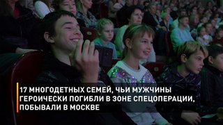  17 многодетных семей, чьи мужчины героически погибли в зоне спецоперации, побывали в Москве