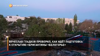 Вячеслав Гладков проверил, как идёт подготовка к открытию «Бригантины «Белогорье»