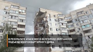 В результате атаки ВСУ в Белгороде обрушился подъезд многоквартирного дома