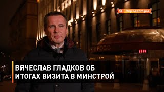 Вячеслав Гладков об итогах визита в Минстрой