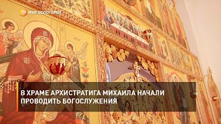 В храме Архистратига Михаила начали проводить богослужения