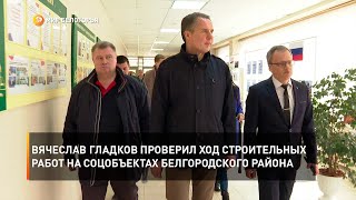Вячеслав Гладков проверил ход строительных работ на социальных объектах Белгородского района