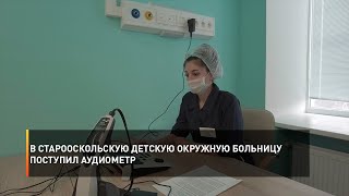 В Старооскольскую детскую окружную больницу поступил аудиометр