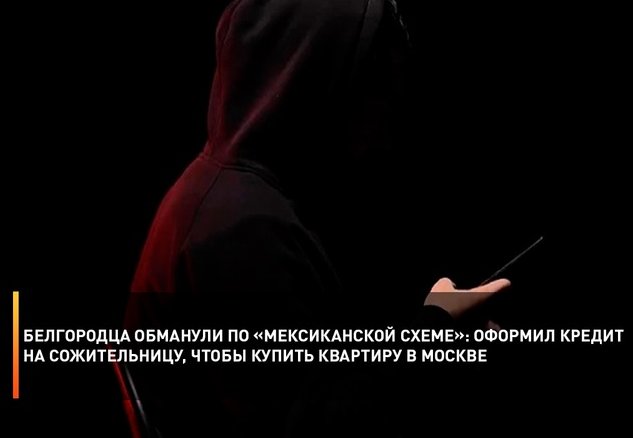 Белгородца обманули по «мексиканской схеме»: оформил кредит на сожительницу, чтобы купить квартиру в Москве