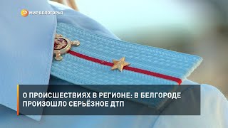 О происшествиях в регионе: в Белгороде произошло серьёзное ДТП