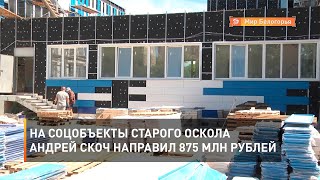 На соцобъекты Старого Оскола Андрей Скоч направил 875 млн рублей