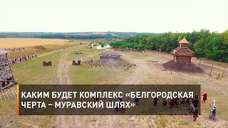 Каким будет комплекс «Белгородская черта – Муравский шлях»