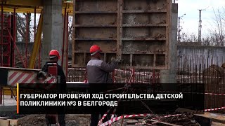 Губернатор проверил ход строительства детской поликлиники №3 в Белгороде