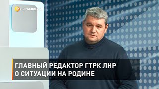 Главный редактор ГТРК ЛНР о ситуации на родине 