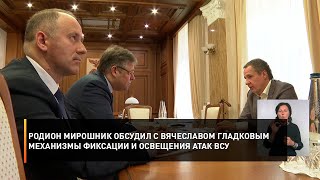 Родион Мирошник обсудил с Вячеславом Гладковым механизмы фиксации и освещения атак ВСУ