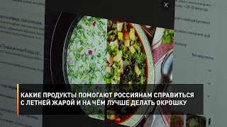 Какие продукты помогают россиянам справиться с летней жарой и на чём лучше делать окрошку