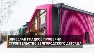 Вячеслав Гладков проверил строительство белгородского детсада 