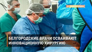 Белгородские врачи осваивают инновационную хирургию