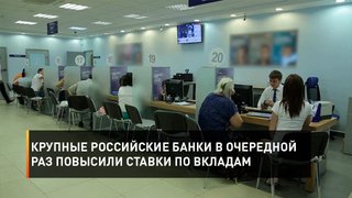 Крупные российские банки в очередной раз повысили ставки по вкладам