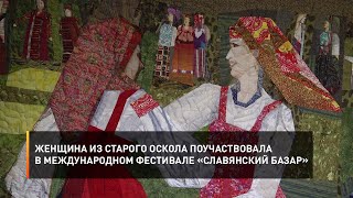 Женщина из Старого Оскола поучаствовала в Международном фестивале «Славянский базар»