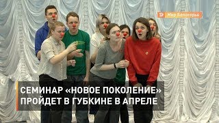30-й семинар «Новое поколение» пройдет в Губкине в апреле