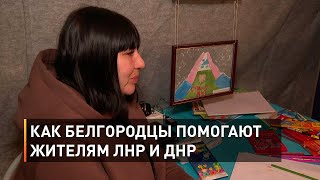 Как белгородцы помогают жителям ЛНР и ДНР