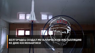 Белгородец создал металлическую инсталляцию ко Дню космонавтики