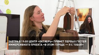 Завтра в 19:00 центр «Октябрь» примет первых гостей иммерсивного проекта «В этом городе — Я с Тобой»