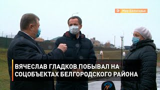 Вячеслав Гладков побывал на соцобъектах Белгородского района
