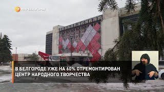 В Белгороде уже на 60% отремонтирован Центр народного творчества