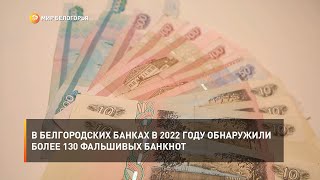 В белгородских банках в 2022 году обнаружили более 130 фальшивых банкнот
