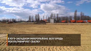 В Юго-западном микрорайоне Белгорода рекультивируют свалку