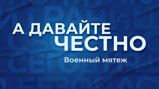 «А давайте честно». Военный мятеж