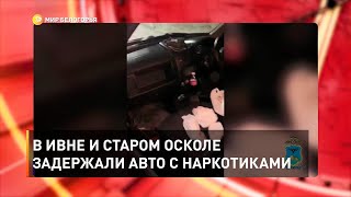 В Ивне и Старом Осколе задержали авто с наркотиками 