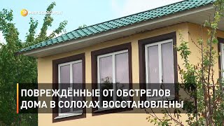 Повреждённые от обстрелов дома в Солохах восстановлены 