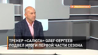 Тренер «Салюта» Олег Сергеев подвел итоги первой части сезона